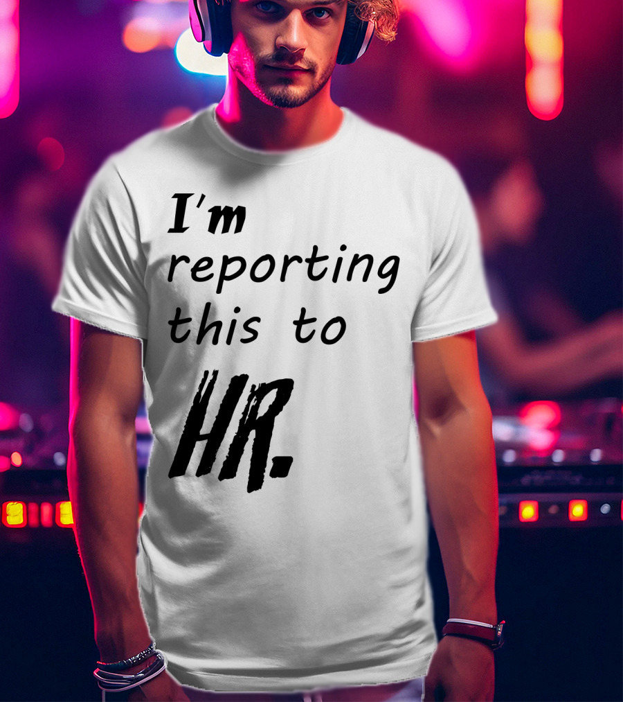 I’m Reporting This To HR T-Shirt