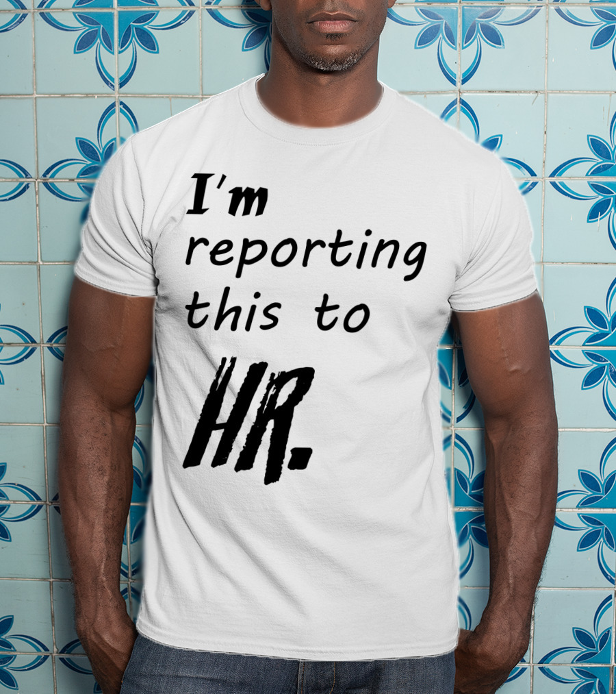 I’m Reporting This To HR T-Shirt