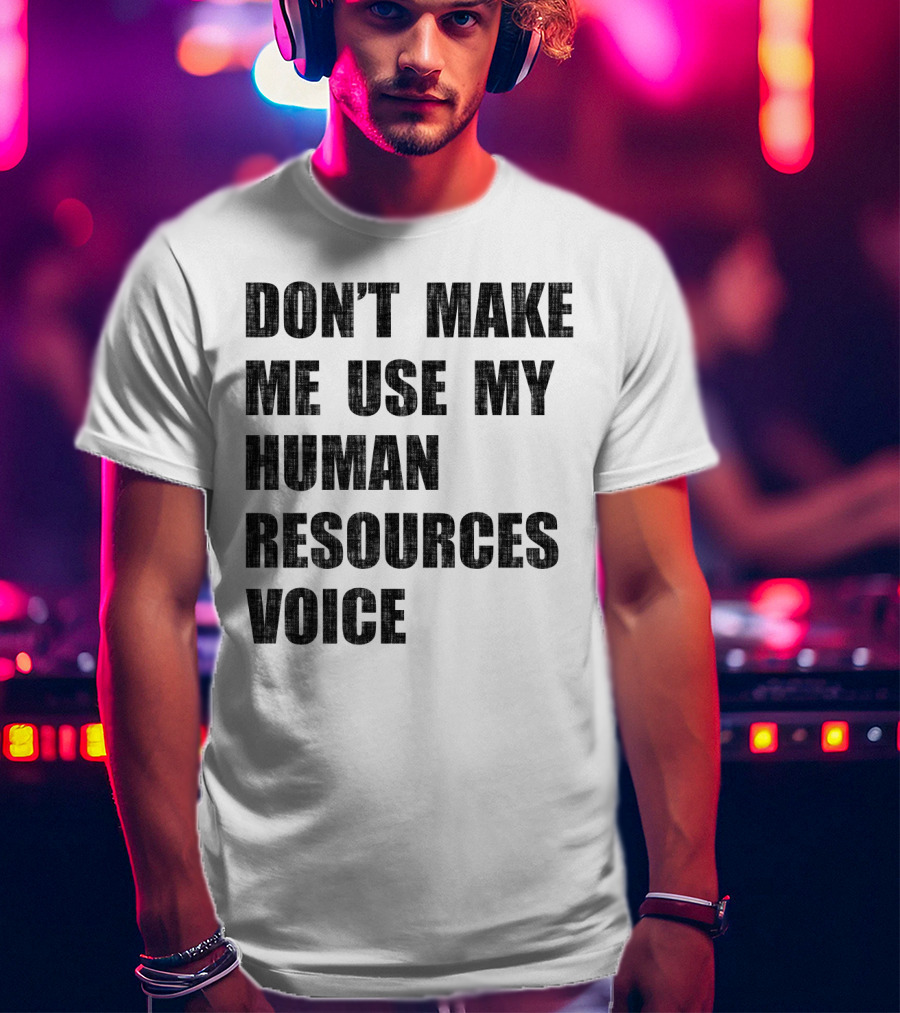 Don't Make Me Use My Human Resources Voice T-Shirt