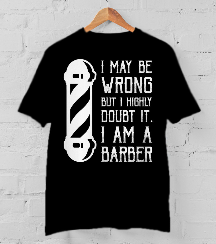 I May Be Wrong But I Highly Doubt It I Am A Barber With Barber Pole T-Shirt