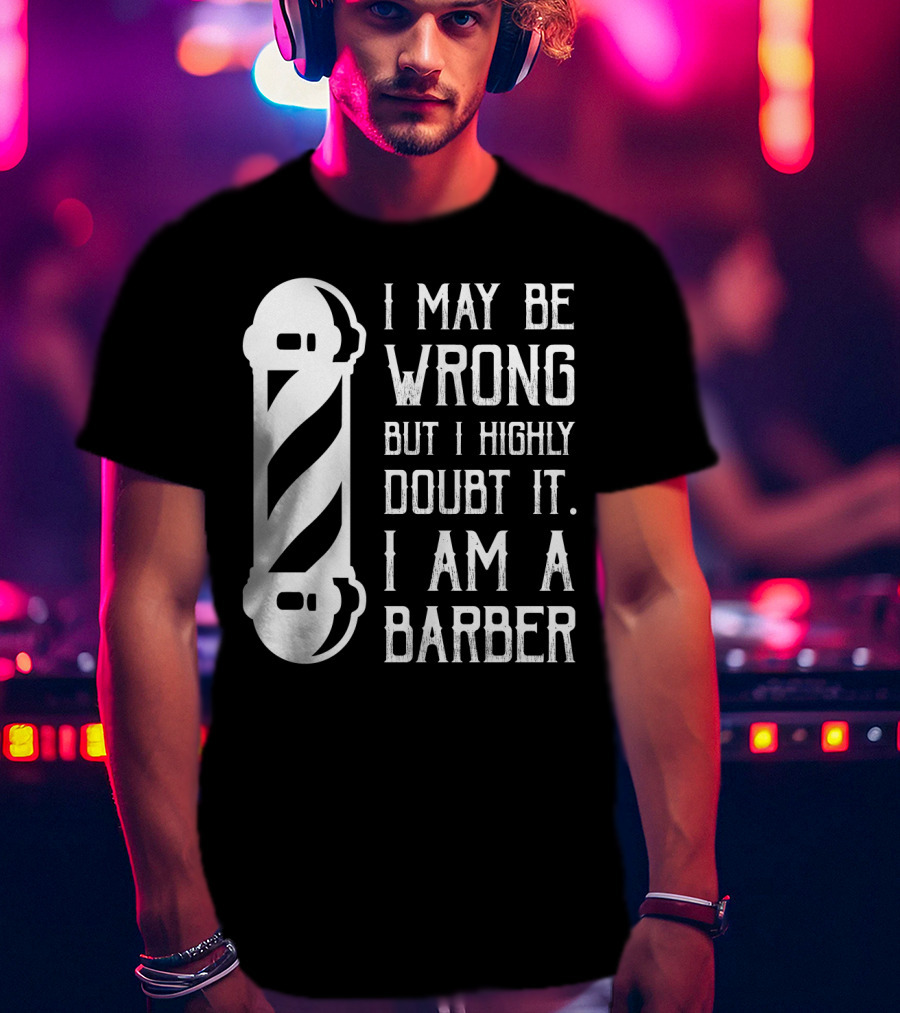 I May Be Wrong But I Highly Doubt It I Am A Barber With Barber Pole T-Shirt