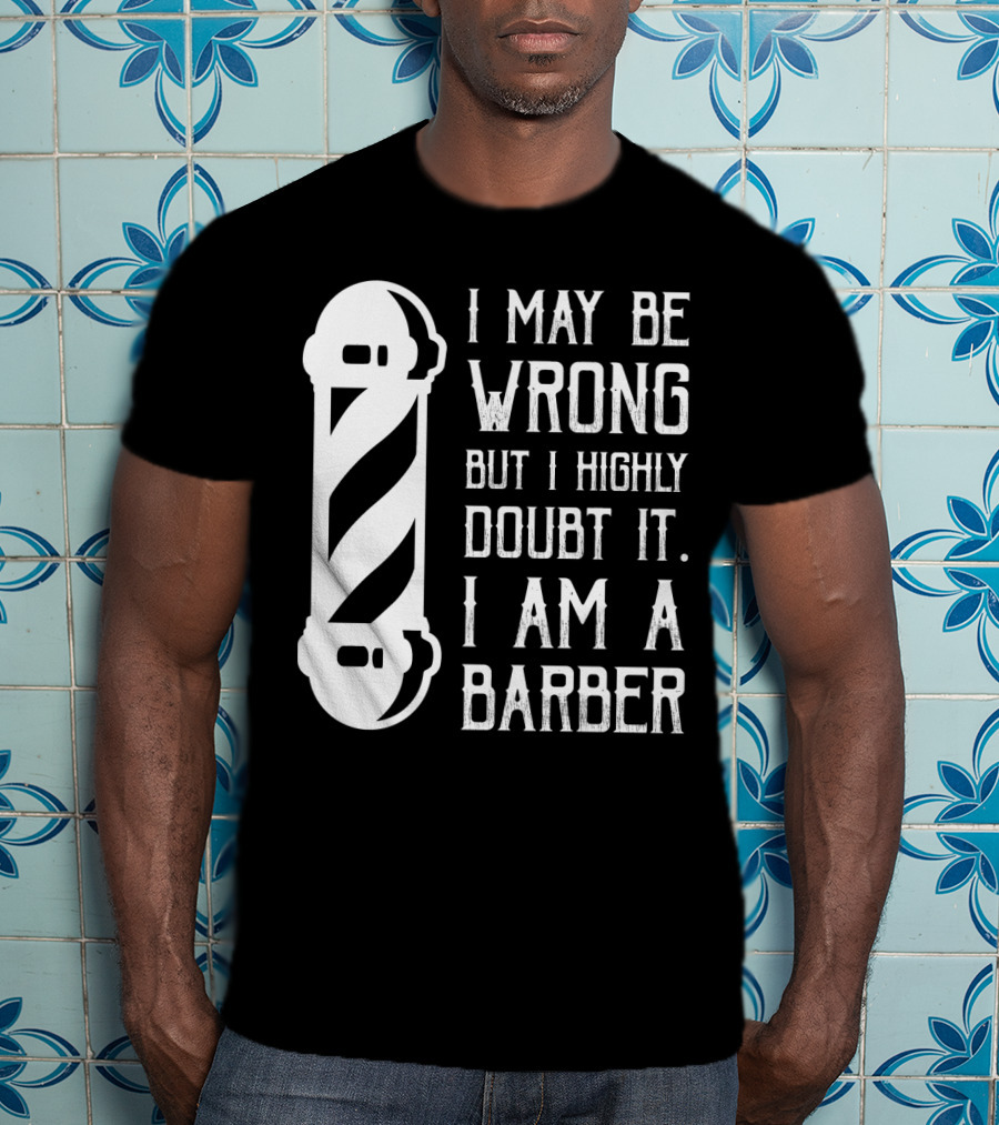 I May Be Wrong But I Highly Doubt It I Am A Barber With Barber Pole T-Shirt