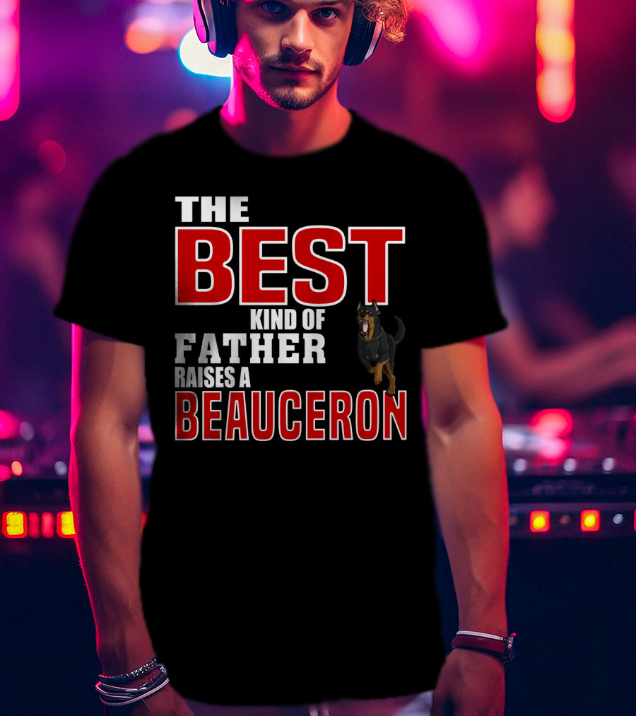 The Best Kind Of Father Raises A Beauceron T-Shirt