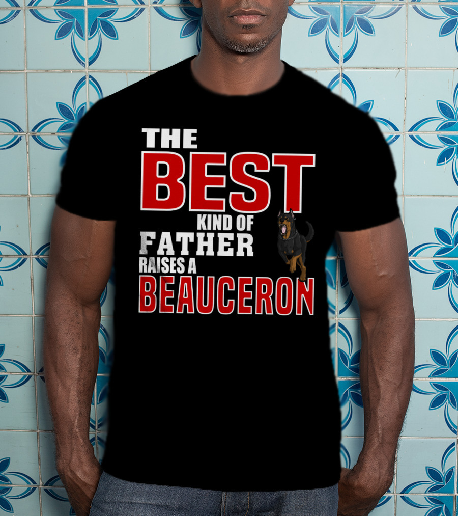 The Best Kind Of Father Raises A Beauceron T-Shirt