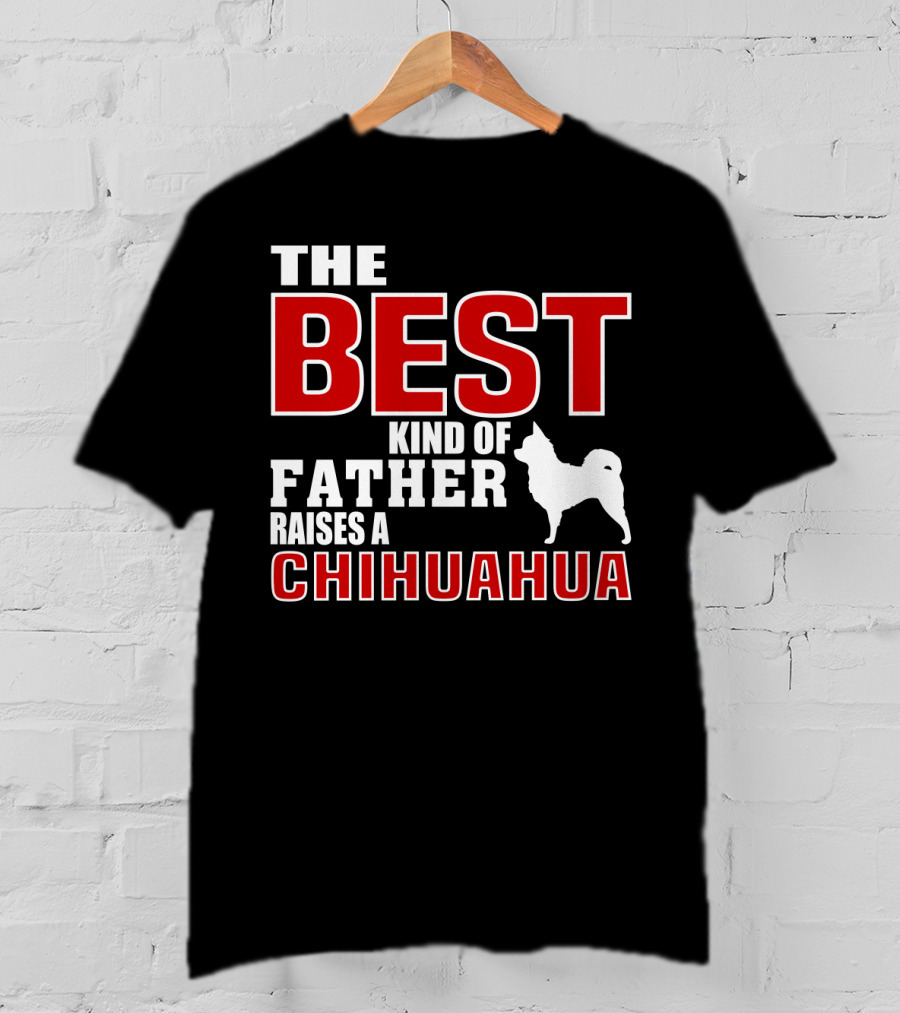 The Best Kind Of Father Raises A Chihuahua T-Shirt