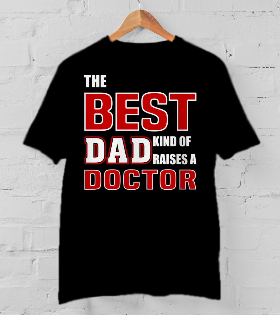 The Best Dad Kind Of Raises A Doctor T-Shirt