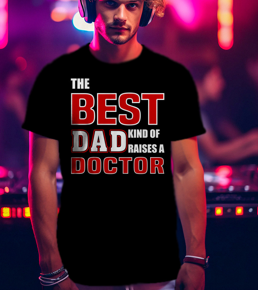The Best Dad Kind Of Raises A Doctor T-Shirt