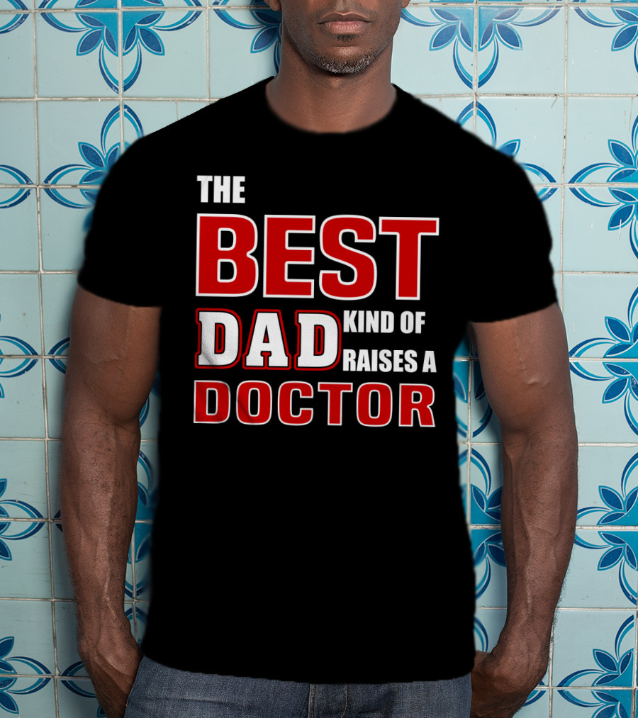 The Best Dad Kind Of Raises A Doctor T-Shirt
