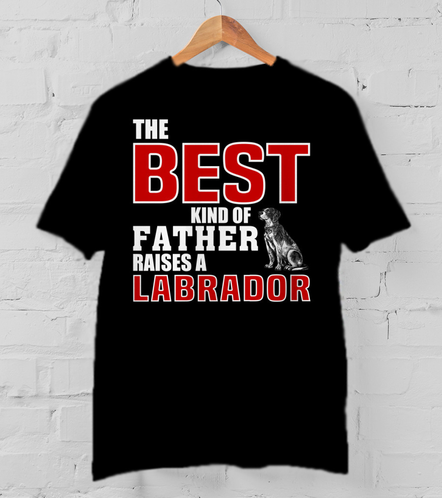 The Best Kind Of Father Raises A Labrador T-Shirt
