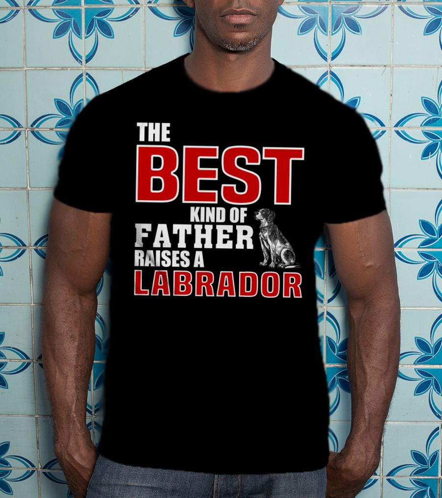 The Best Kind Of Father Raises A Labrador T-Shirt