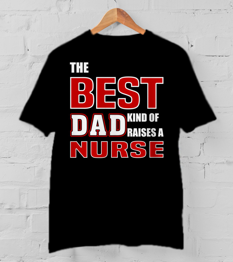 The Best Dad Kind Of Raises A Nurse T-Shirt