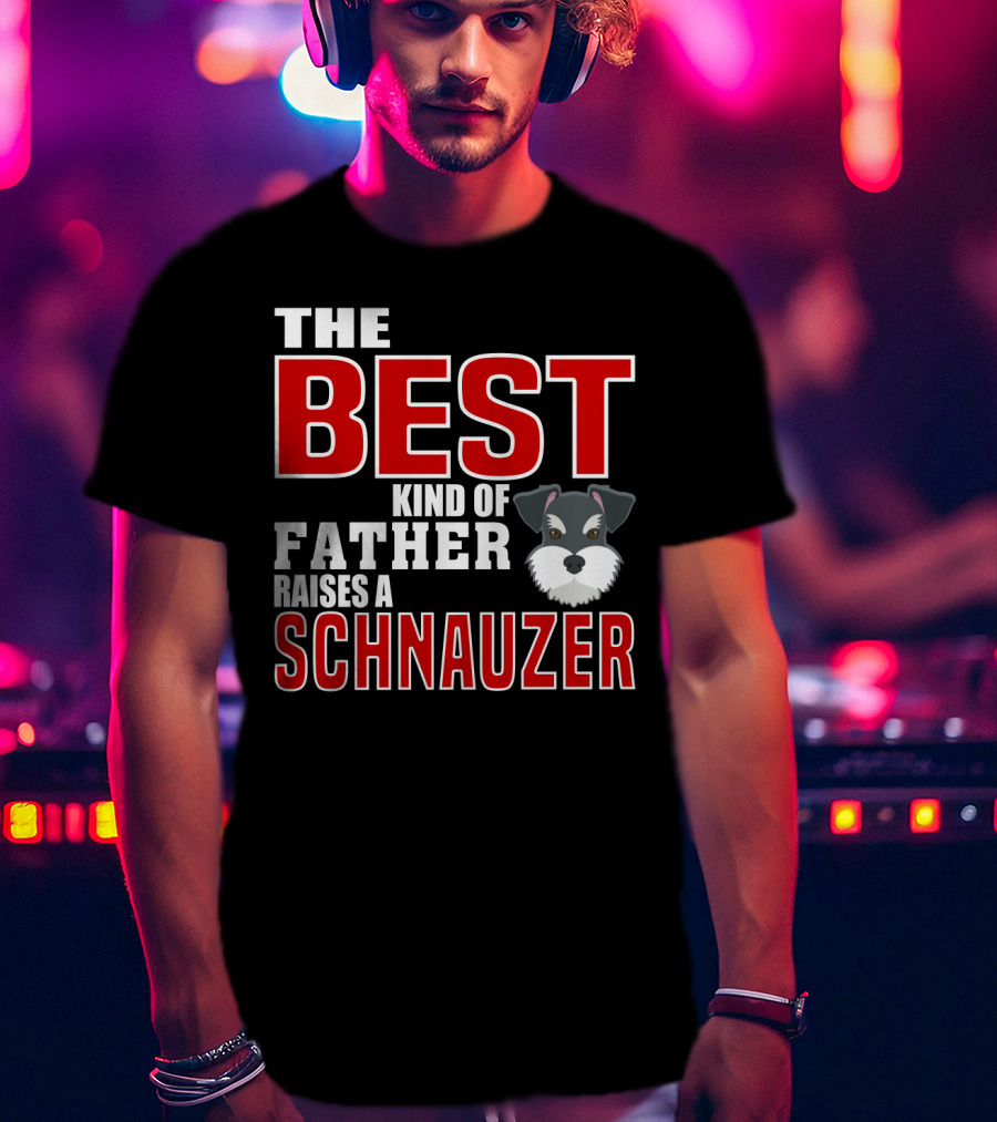 The Best Kind Of Father Raises A Schnauzer T-Shirt