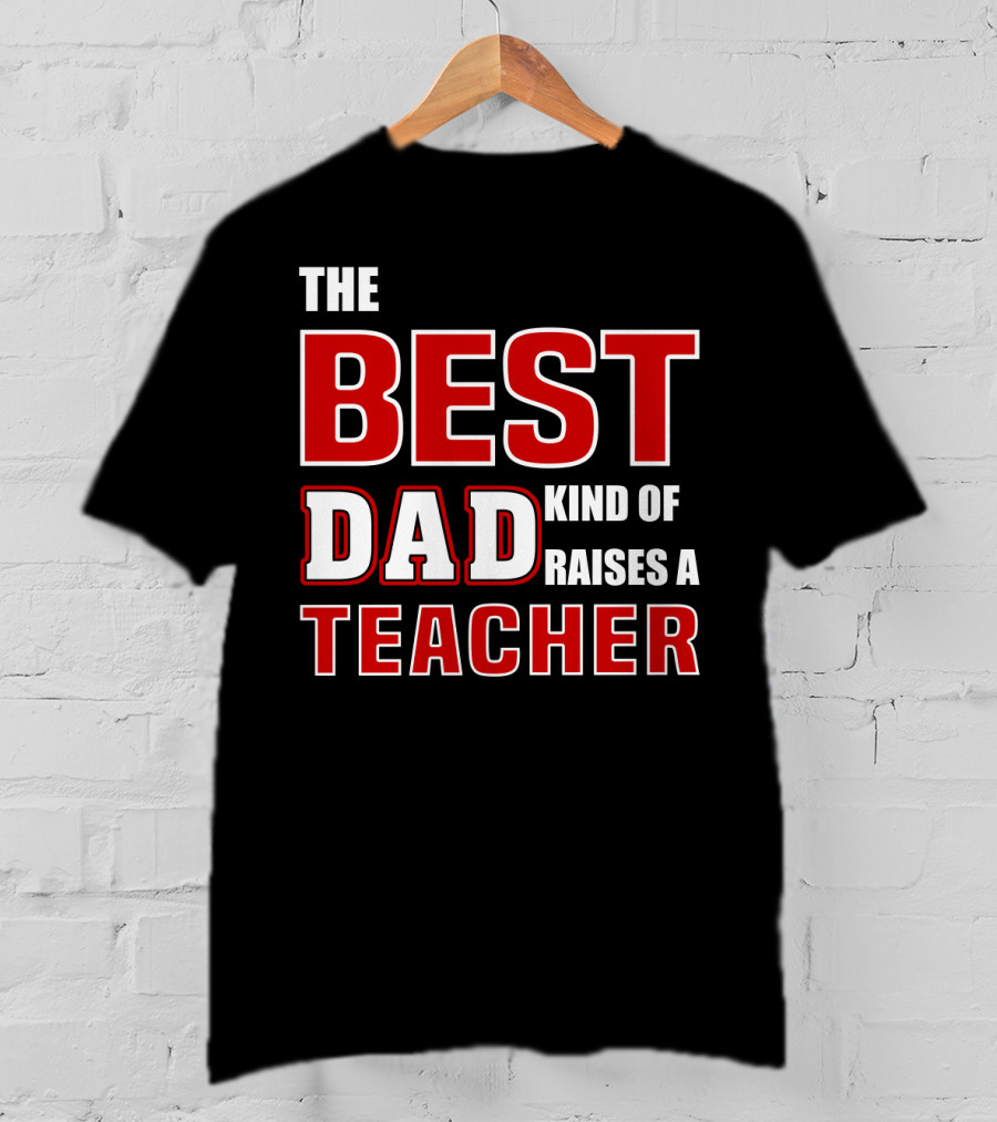 The Best Dad Kind Of Raises A Teacher T-Shirt