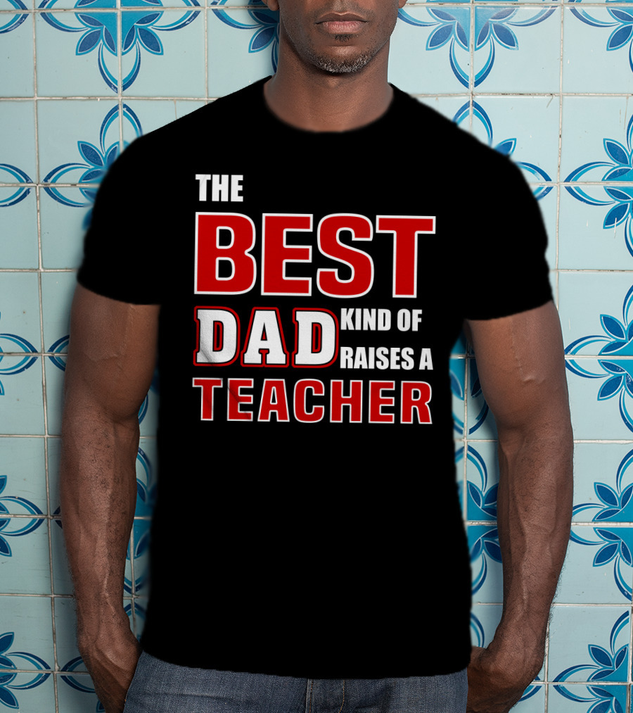 The Best Dad Kind Of Raises A Teacher T-Shirt