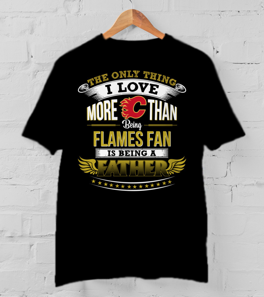 The Only Thing I Love More Than Being Calgary Flames Fan Is Being A Father T-Shirt