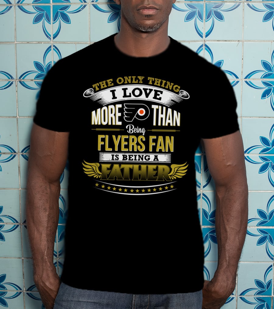 The Only Thing I Love More Than Being Philadelphia Flyers Fan Is Being A Father T-Shirt