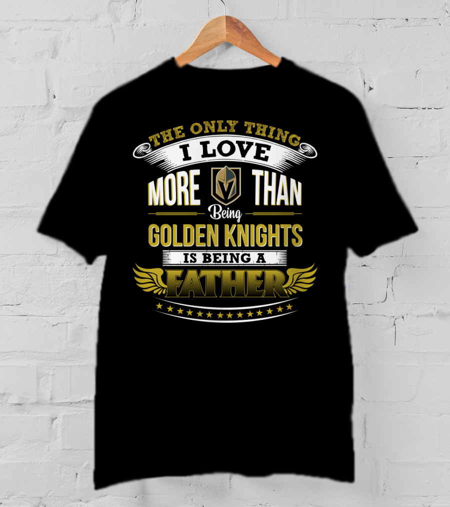 The Only Thing I Love More Than Being Golden Knights Is Being A Father T-Shirt