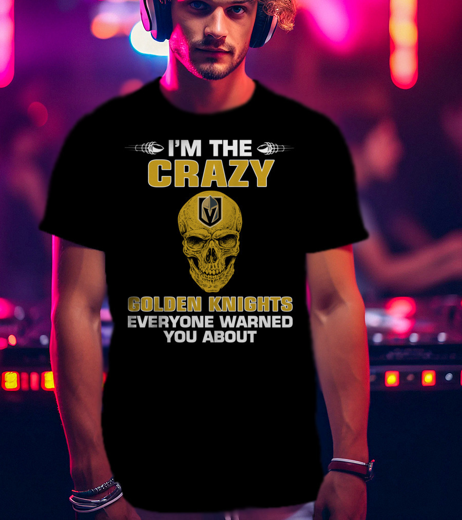 I'm The Crazy Golden Knights Everyone Warned You About T-Shirt