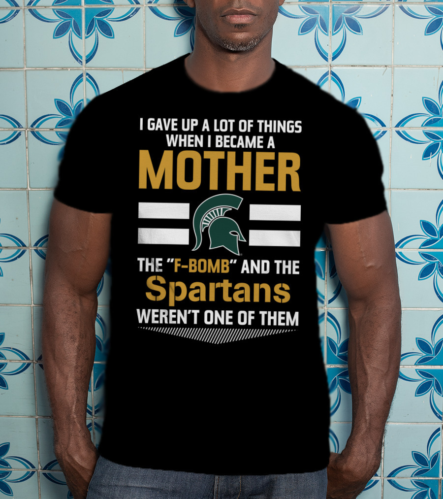 I Gave Up A Lot Of Things When I Became A Mother The F-Bomb And The Spartans Weren't One Of Them T-Shirt