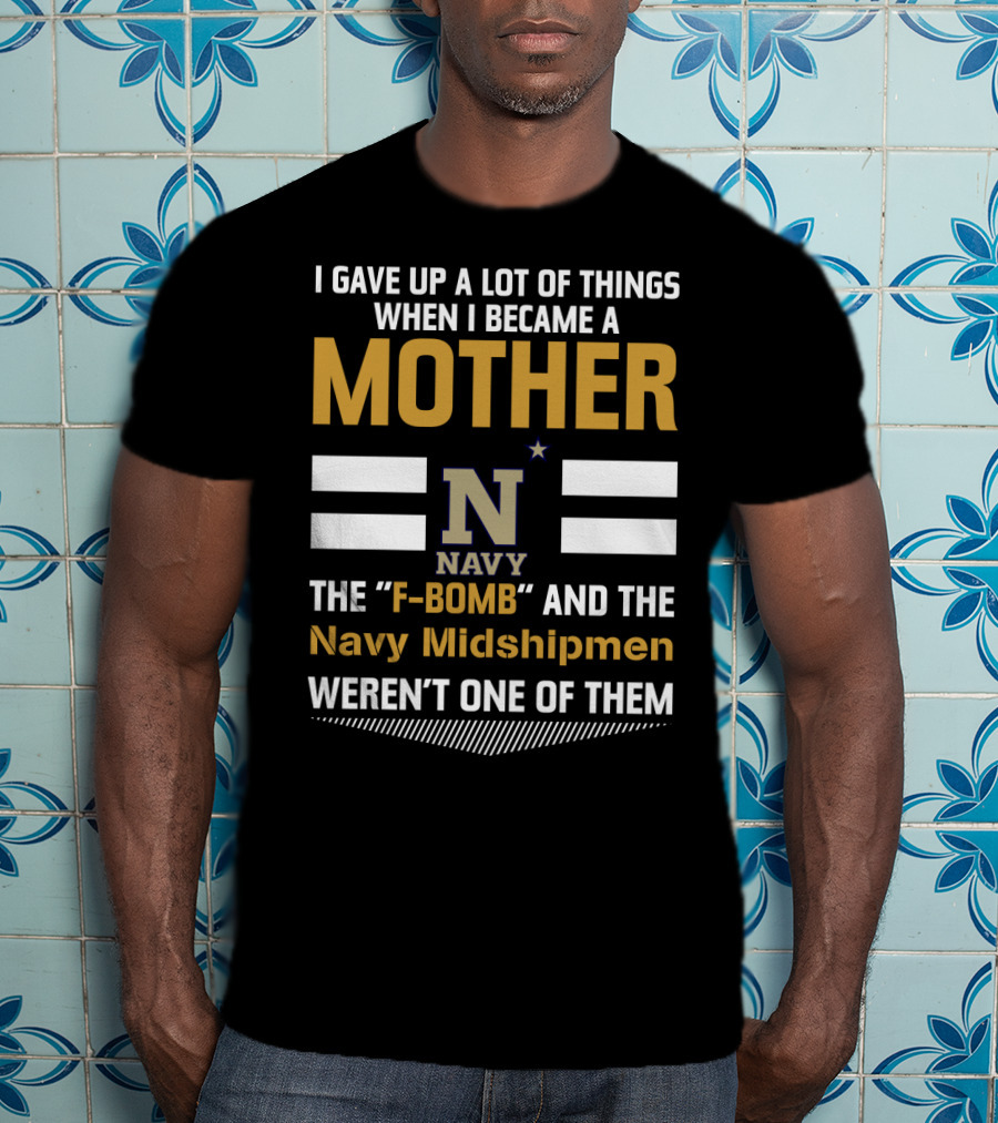 I Gave Up A Lot Of Things When I Became A Mother Navy Midshipmen F-Bomb T-Shirt