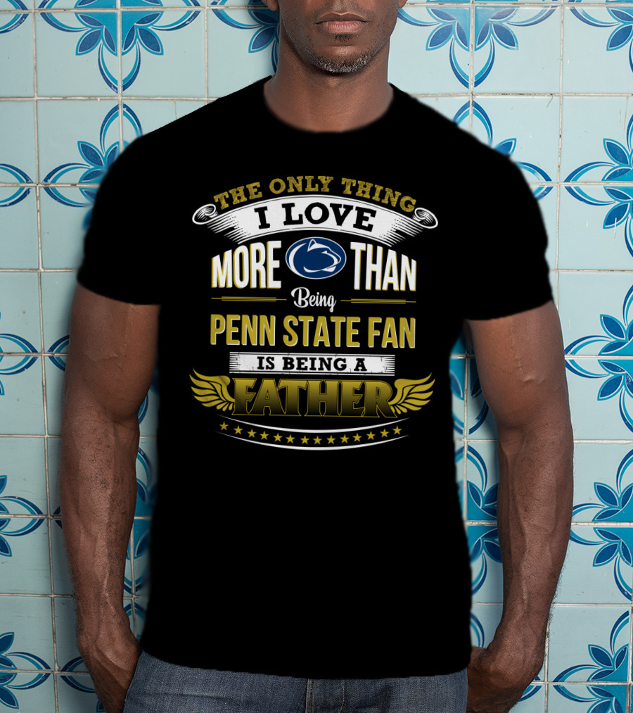 The Only Thing I Love More Than Being Penn State Fan Is Being A Father T-Shirt