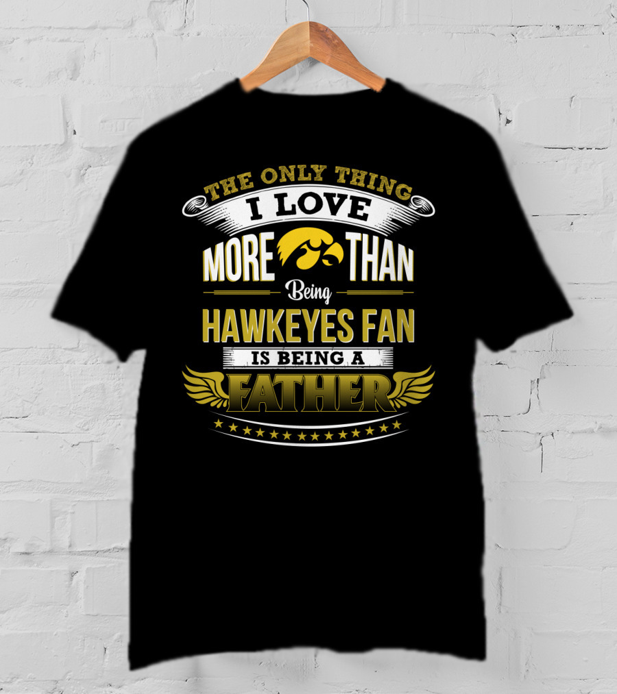 The Only Thing I Love More Than Being Hawkeyes Fan Is Being A Father T-Shirt