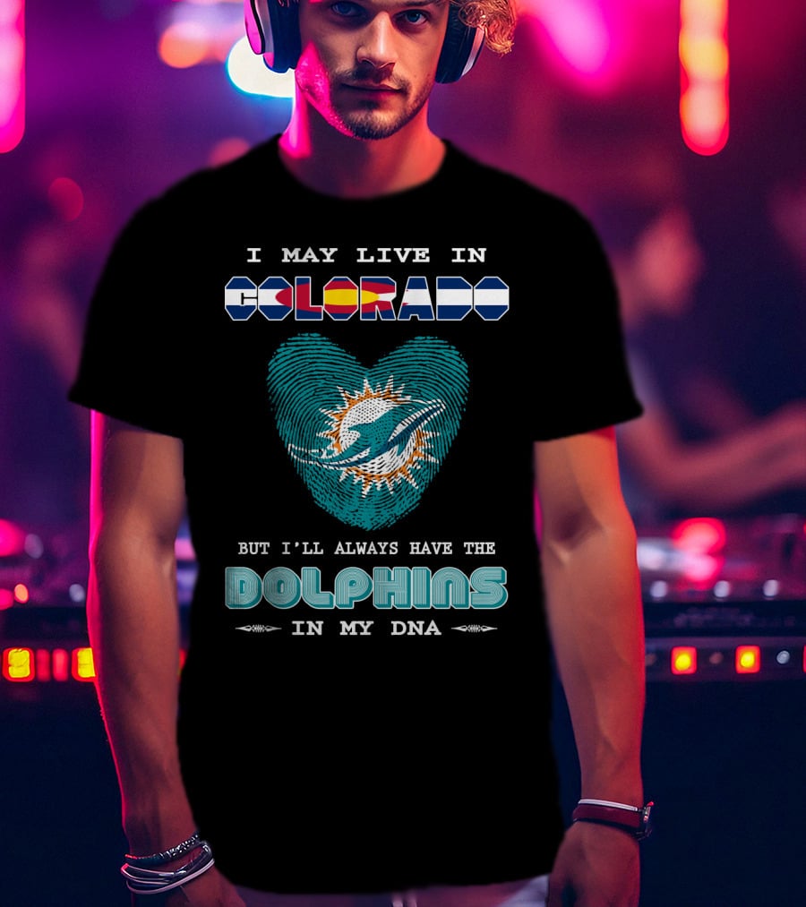I May Live In Colorado But I'll Always Have The Dolphins In My DNA T-Shirt