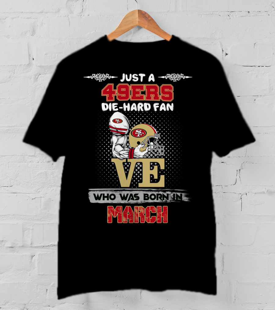 Just A 49ers Die-Hard Fan Who Was Born In March T-Shirt