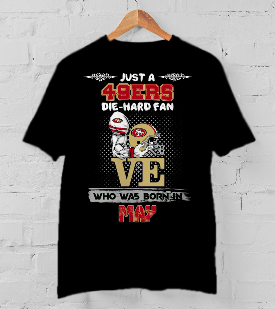 Just A 49ers Die-Hard Fan Who Was Born In May T-Shirt