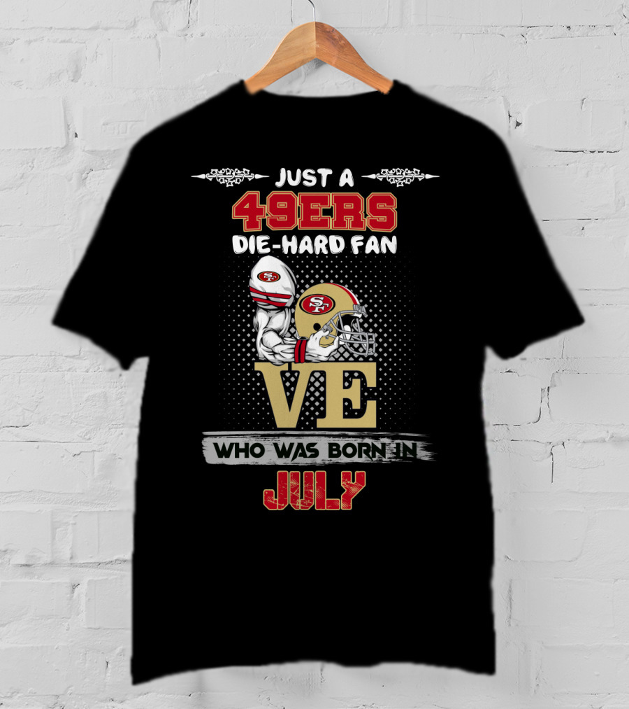 Just A 49ers Die-Hard Fan Who Was Born In July T-Shirt