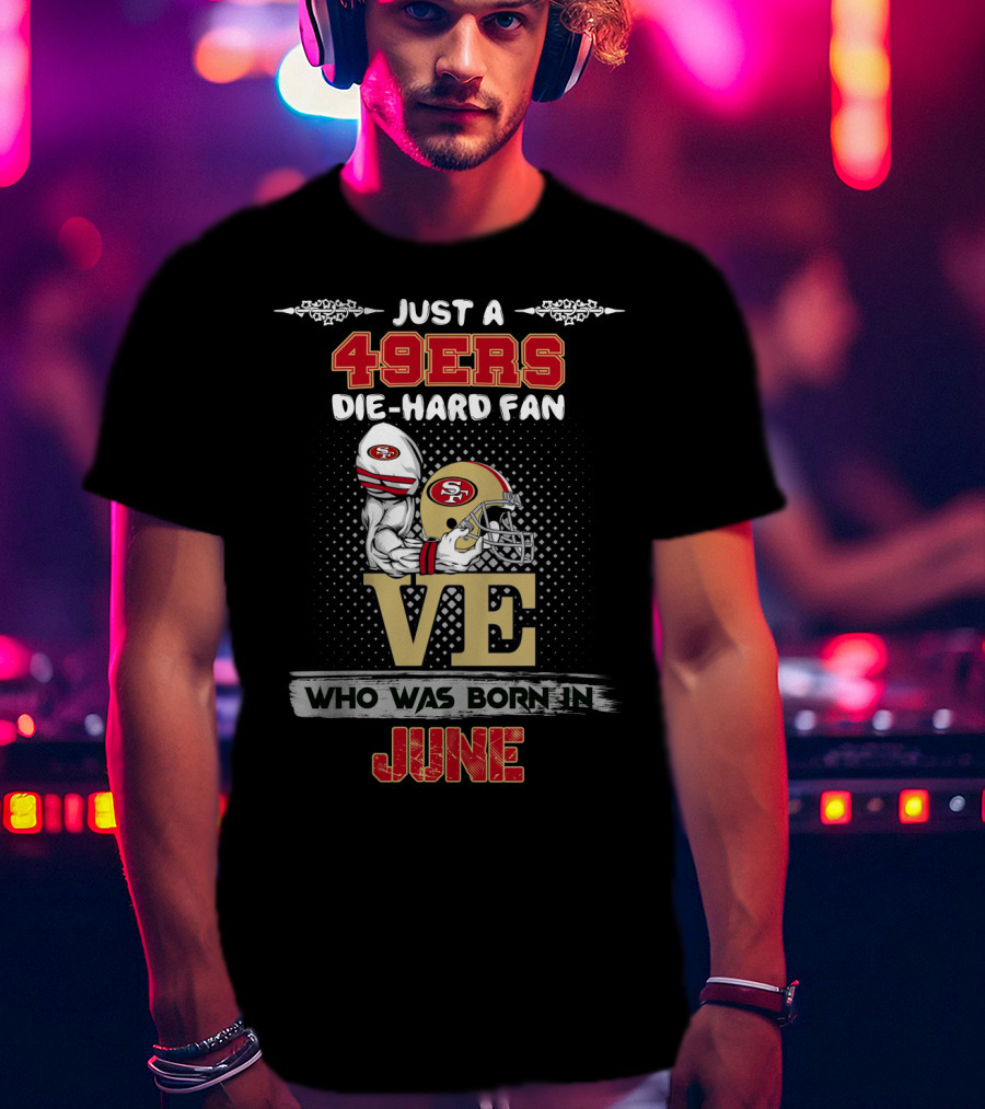 Just A 49ers Die-Hard Fan Who Was Born In June T-Shirt