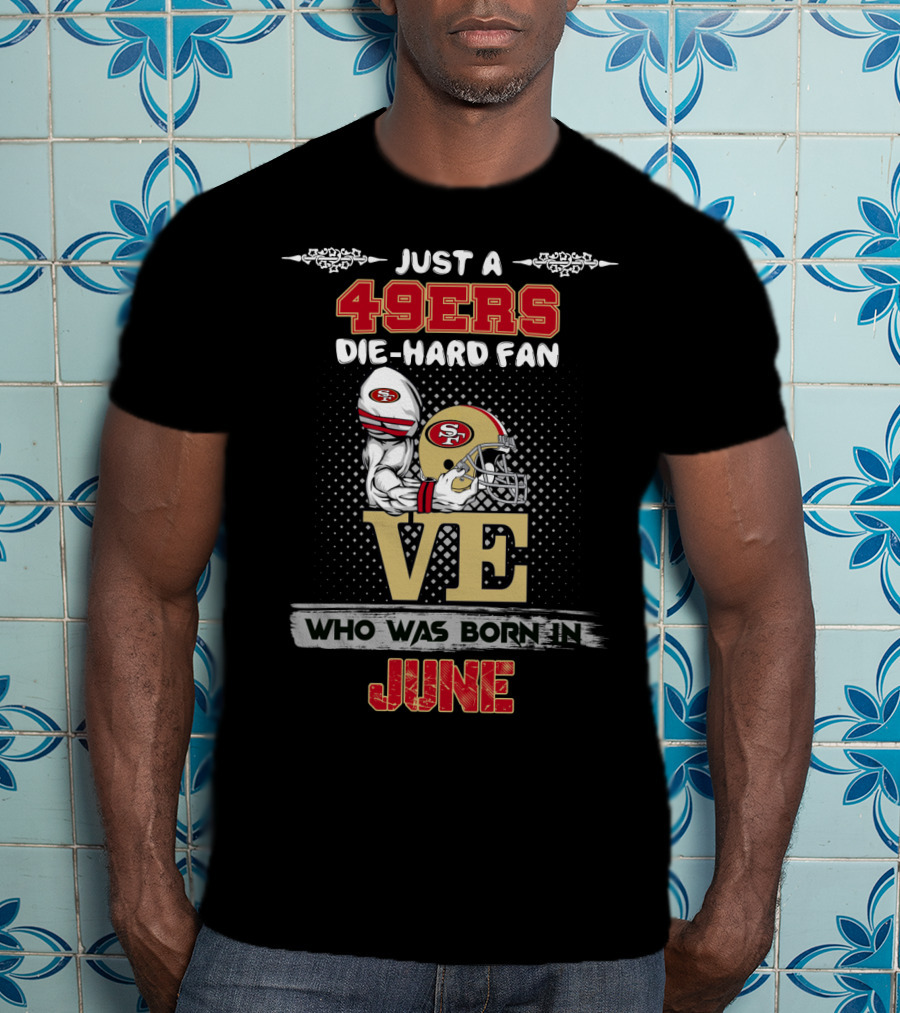 Just A 49ers Die-Hard Fan Who Was Born In June T-Shirt