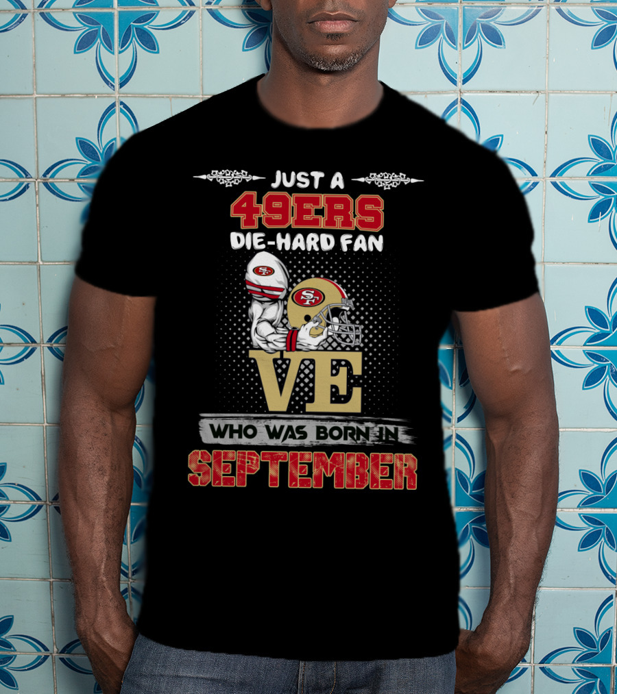 Just A 49ers Die-Hard Fan Who Was Born In September T-Shirt