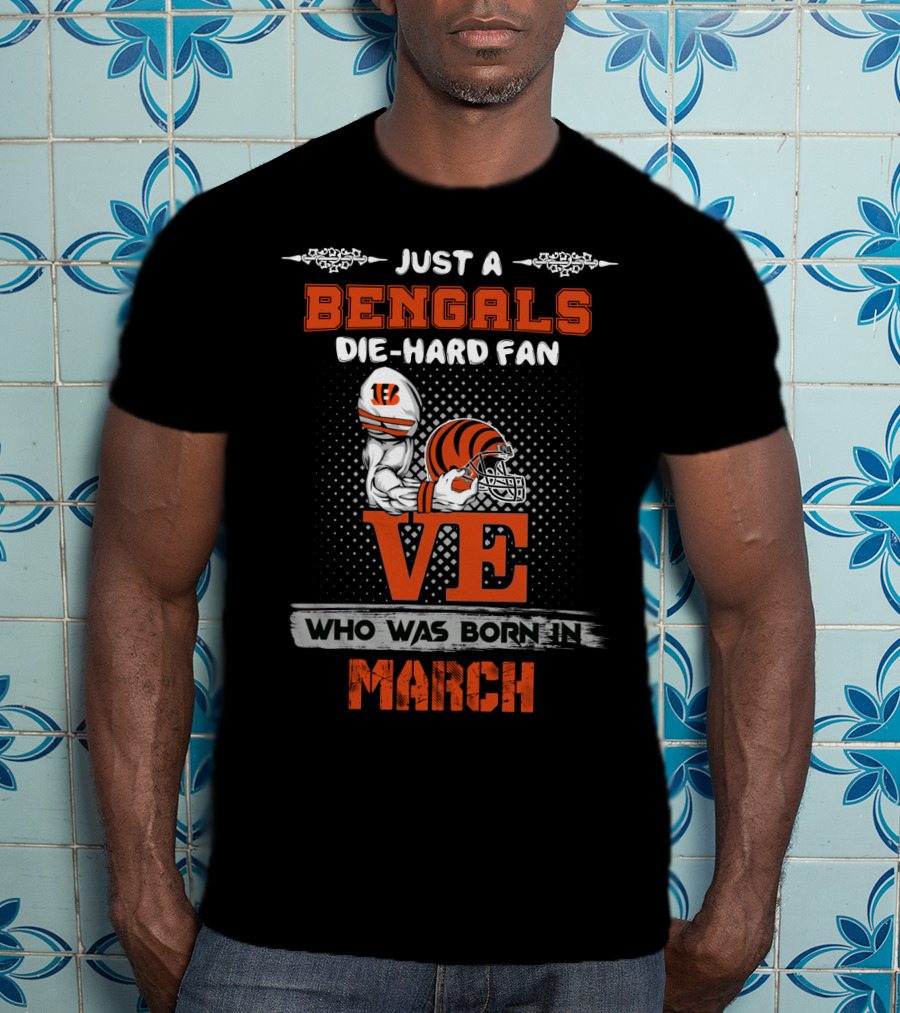 Just A Bengals Die-Hard Fan Love Who Was Born In March T-Shirt