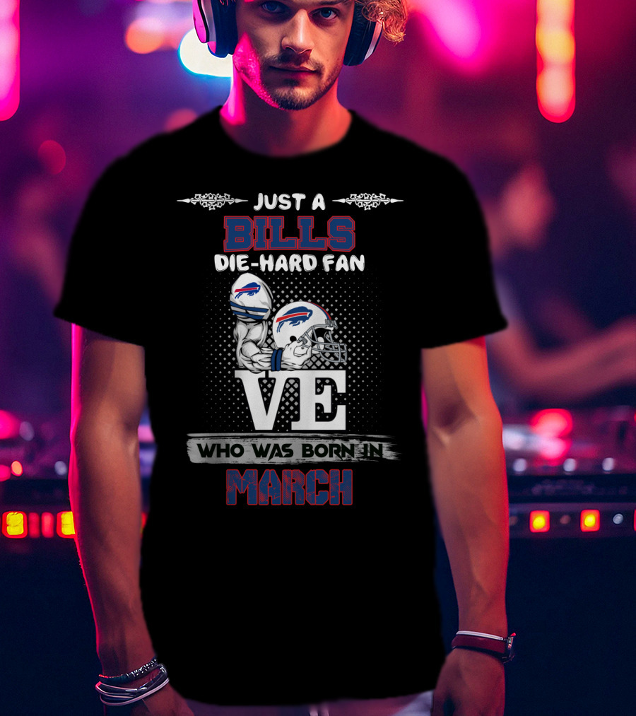 Just A Bills Die-Hard Fan Who Was Born In March T-Shirt