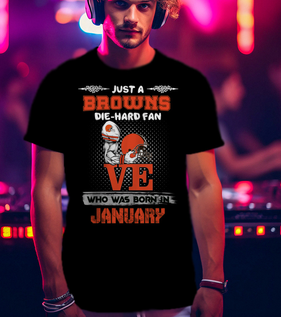 Just A Browns Die-Hard Fan Who Was Born In January T-Shirt