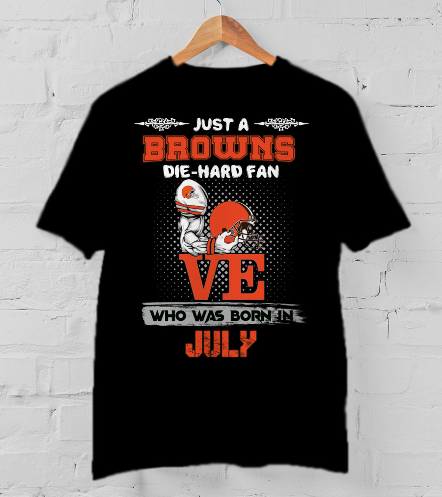 Just A Browns Die-Hard Fan Who Was Born In July T-Shirt
