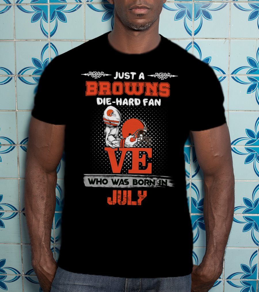 Just A Browns Die-Hard Fan Who Was Born In July T-Shirt