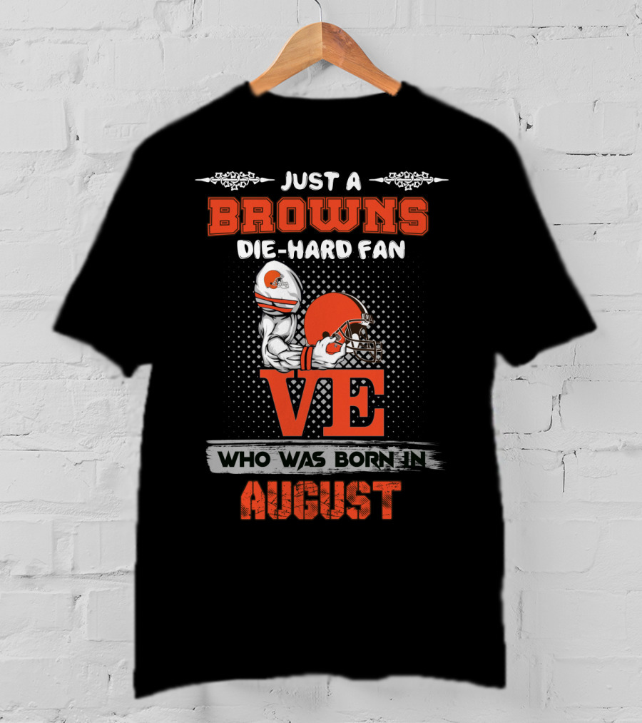 Just A Browns Die-Hard Fan Who Was Born In August T-Shirt