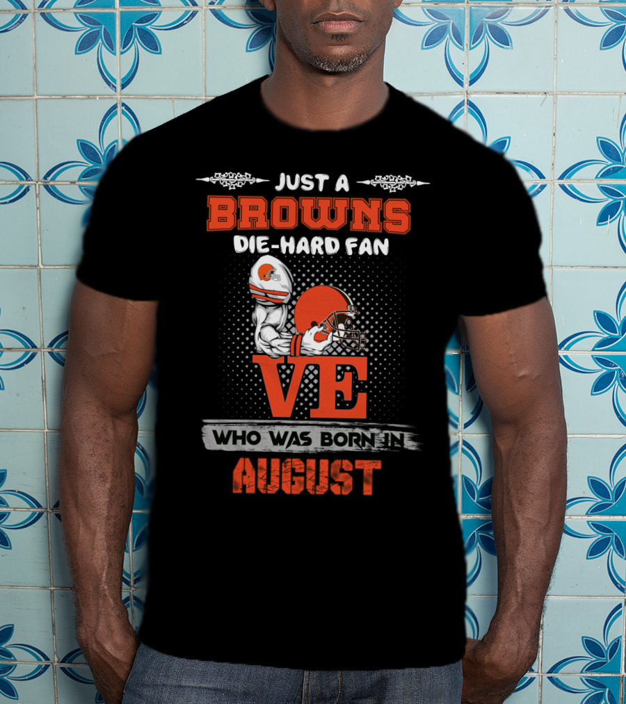 Just A Browns Die-Hard Fan Who Was Born In August T-Shirt