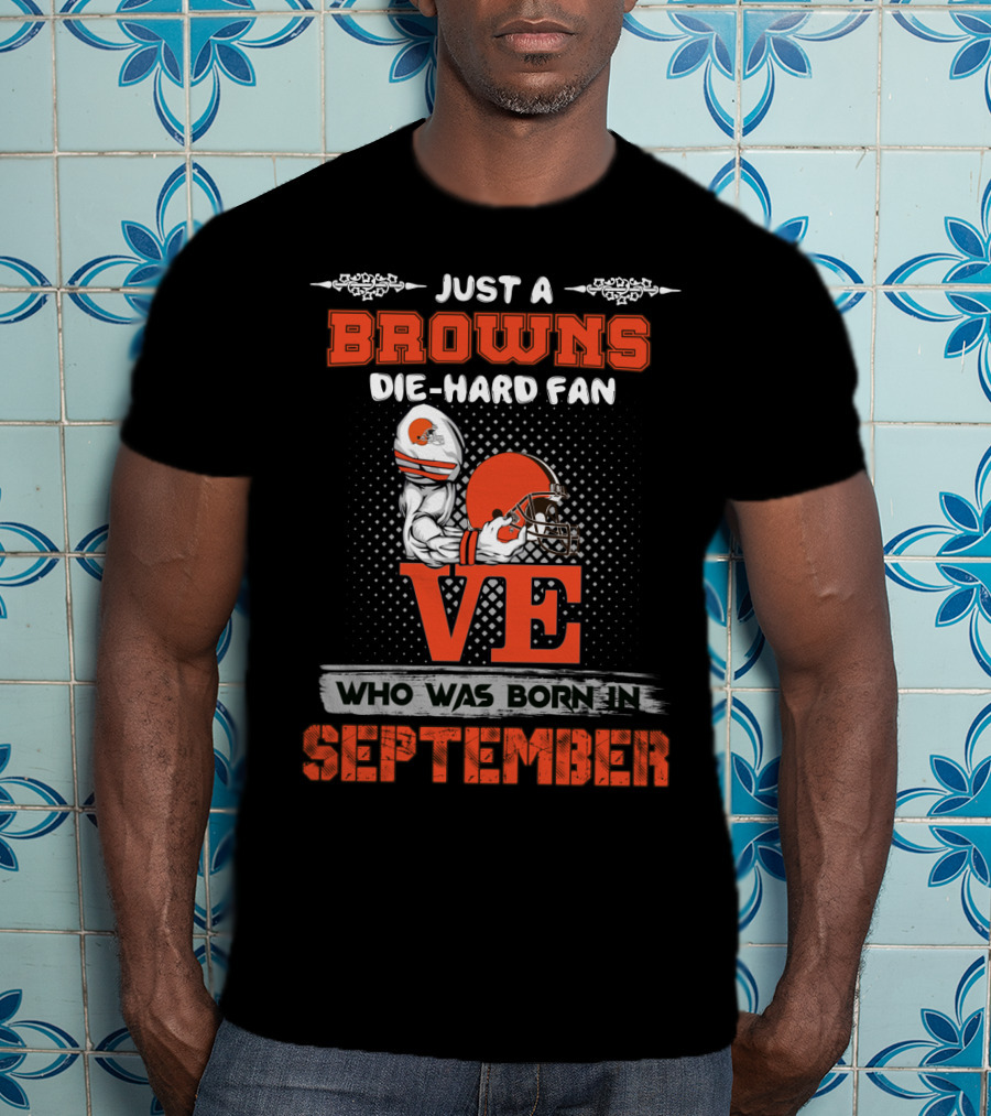Just A Browns Die-Hard Fan Who Was Born In September T-Shirt
