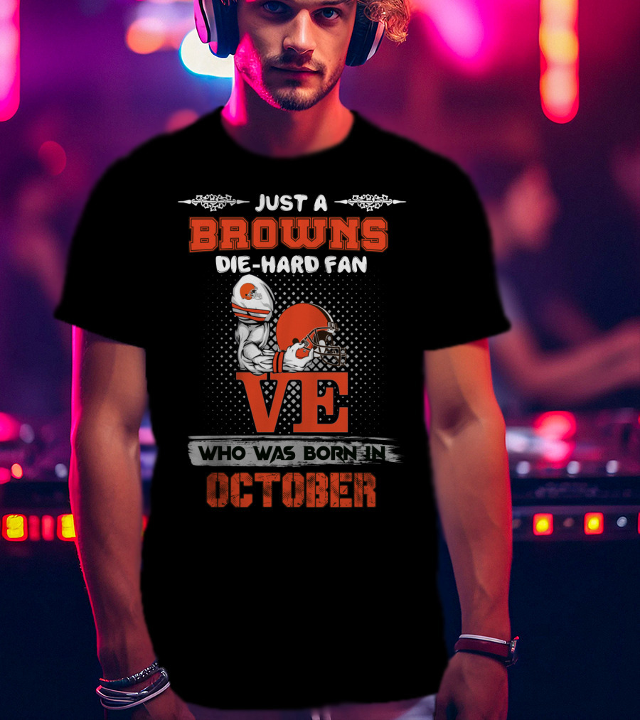 Just A Browns Die-Hard Fan Who Was Born In October T-Shirt