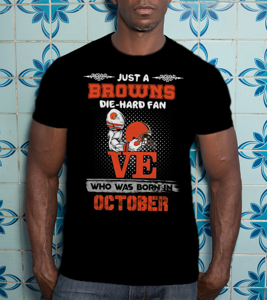 Just A Browns Die-Hard Fan Who Was Born In October T-Shirt