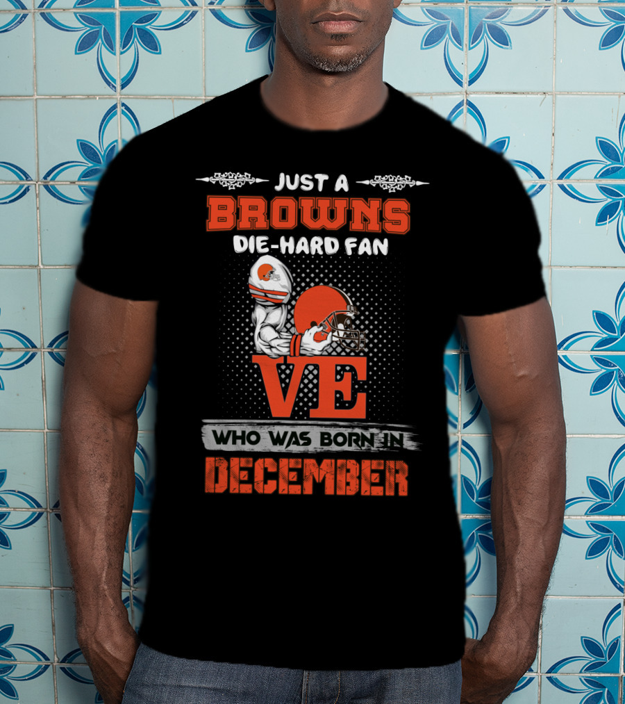 Just A Browns Die-Hard Fan Who Was Born In December T-Shirt