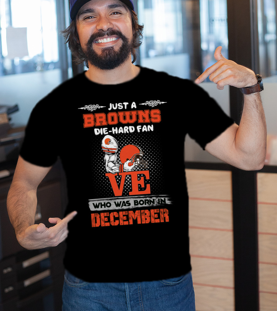 Just A Browns Die-Hard Fan Who Was Born In December T-Shirt