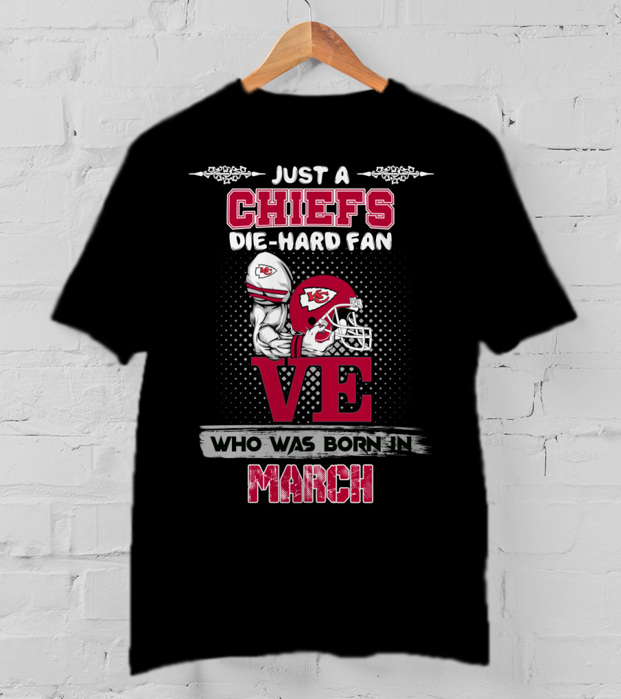 Just A Chiefs Die-Hard Fan Love Who Was Born In March T-Shirt