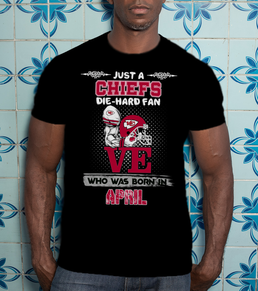 Just A Chiefs Die-Hard Fan Who Was Born In April T-Shirt