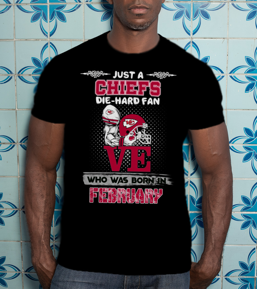 Just A Chiefs Die-Hard Fan Who Was Born In February T-Shirt