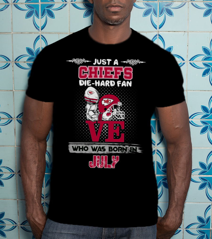 Just A Chiefs Die-Hard Fan Who Was Born In July T-Shirt