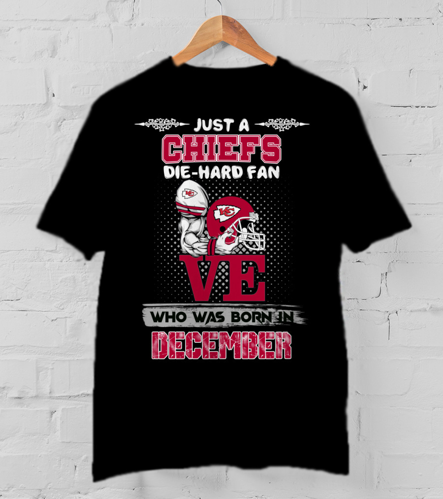 Just A Chiefs Die-Hard Fan Who Was Born In December T-Shirt
